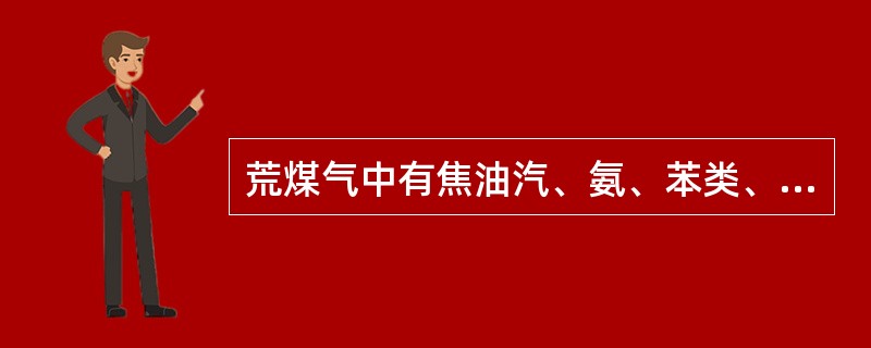 荒煤气中有焦油汽、氨、苯类、水蒸汽等。