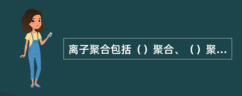 离子聚合包括（）聚合、（）聚合、（）聚合等三类。