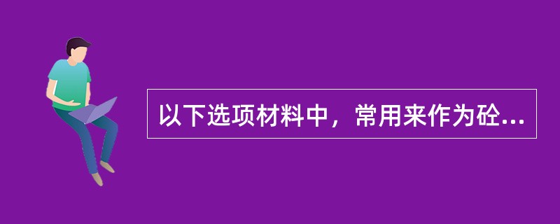 以下选项材料中，常用来作为砼活性矿物掺合料的有（）。