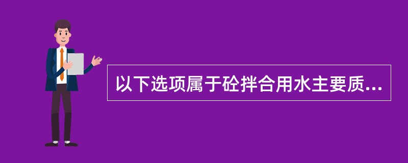 以下选项属于砼拌合用水主要质量控制指标的有（）。