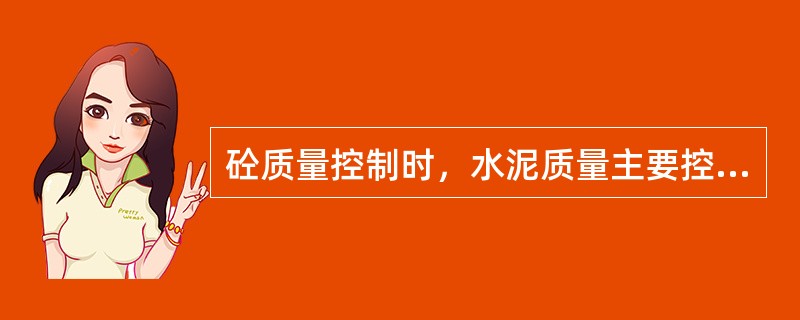 砼质量控制时，水泥质量主要控制项目包括（）。