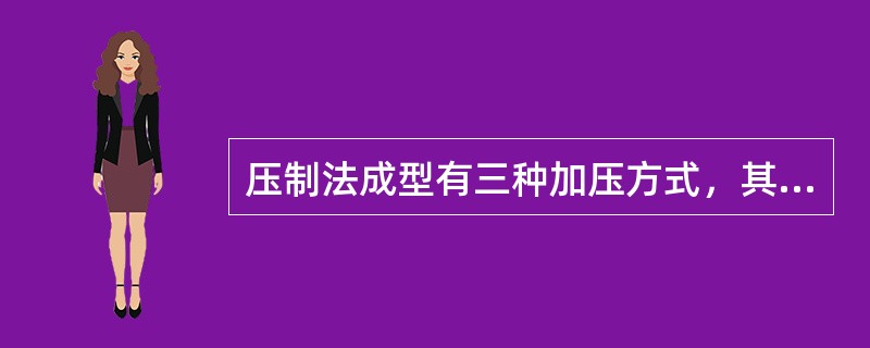 压制法成型有三种加压方式，其中不包括下面的那一种（）。