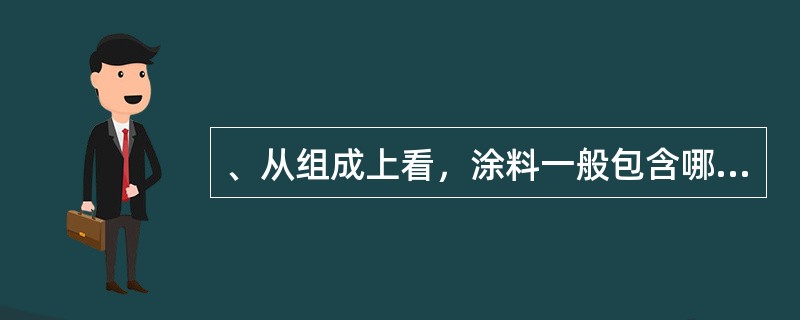 、从组成上看，涂料一般包含哪几大部分？