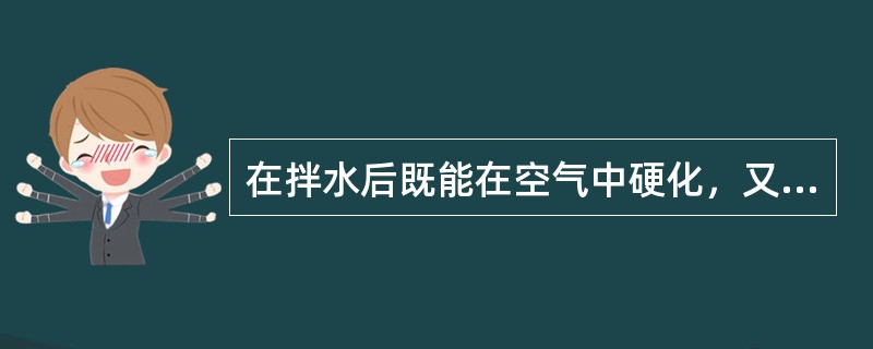 在拌水后既能在空气中硬化，又能在水中硬化的材料称为（）