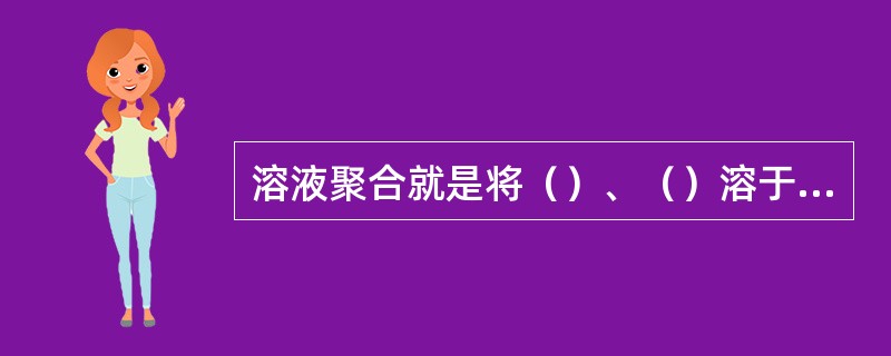 溶液聚合就是将（）、（）溶于溶剂中成为（），然后（）聚合。