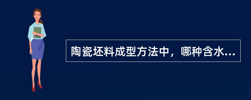 陶瓷坯料成型方法中，哪种含水量最低：（）