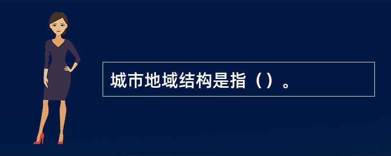 城市地域结构是指（）。