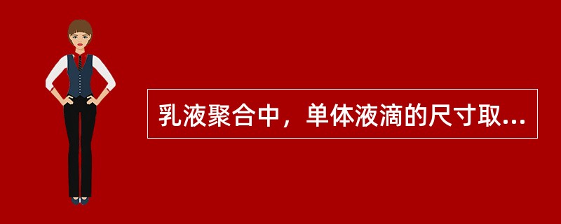 乳液聚合中，单体液滴的尺寸取决于（）、（）。