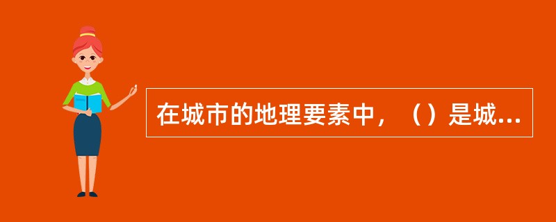 在城市的地理要素中，（）是城市最为独特的特征要素。