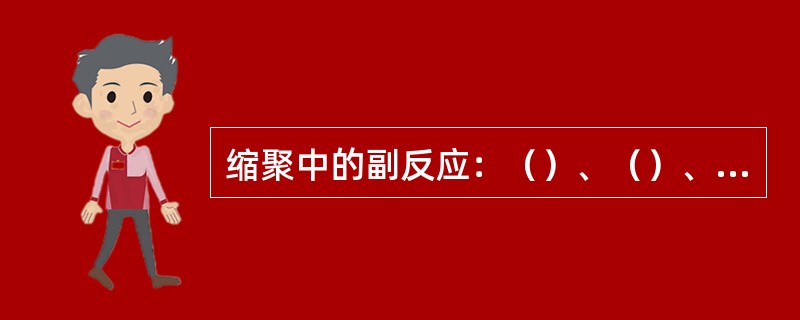 缩聚中的副反应：（）、（）、（）。