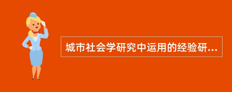 城市社会学研究中运用的经验研究方法主要有社会实验法和社会调查法。其中社会实验法可