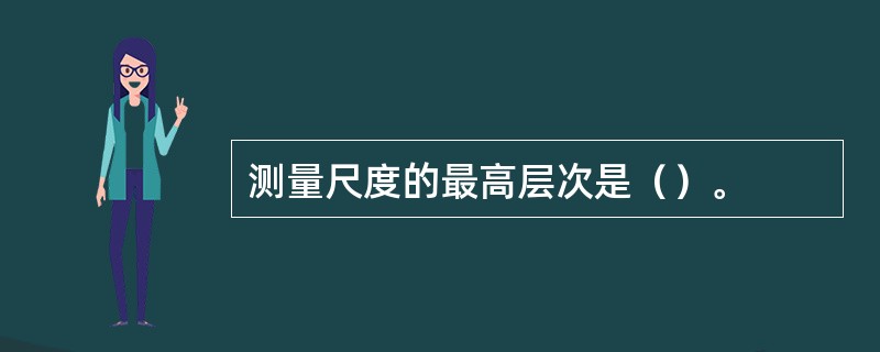 测量尺度的最高层次是（）。