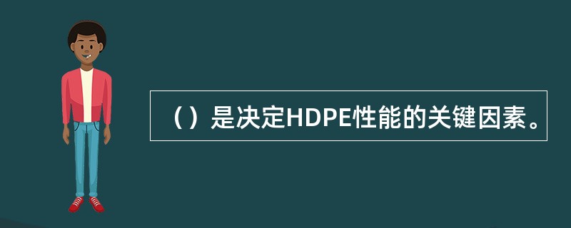 （）是决定HDPE性能的关键因素。