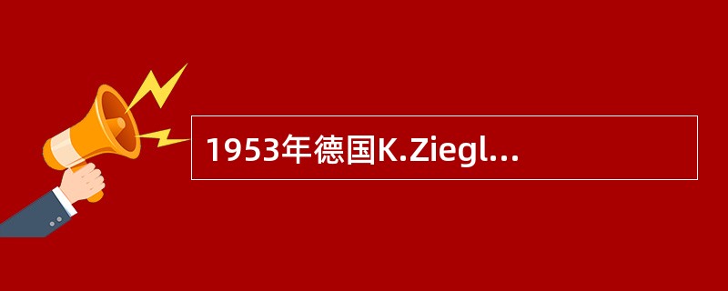 1953年德国K.Ziegler以（）为引发剂在比较温和的条件下制得了少支链的高