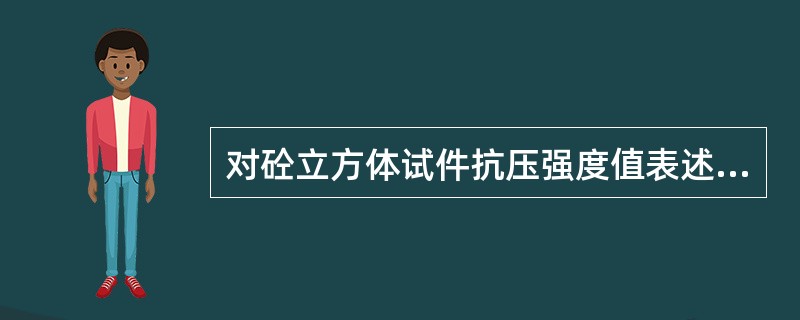 对砼立方体试件抗压强度值表述正确的有（）。