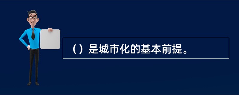 （）是城市化的基本前提。