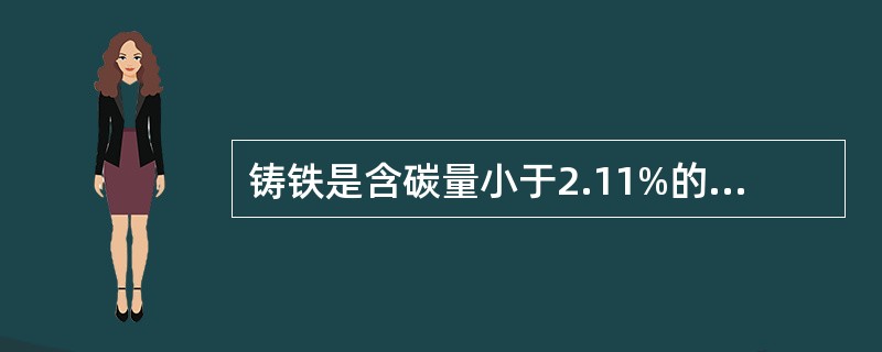 铸铁是含碳量小于2.11%的铁碳合金。