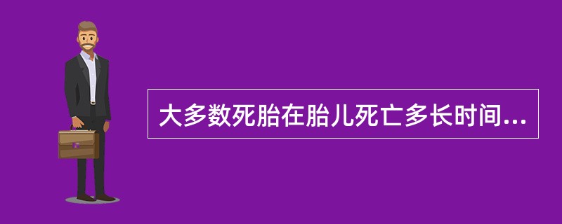 大多数死胎在胎儿死亡多长时间排出（）