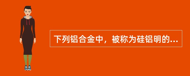 下列铝合金中，被称为硅铝明的是（）