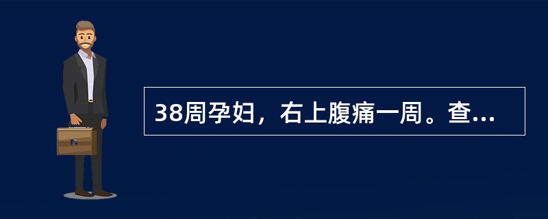 38周孕妇，右上腹痛一周。查体：右上腹轻度压痛，无反跳痛。WBC12×