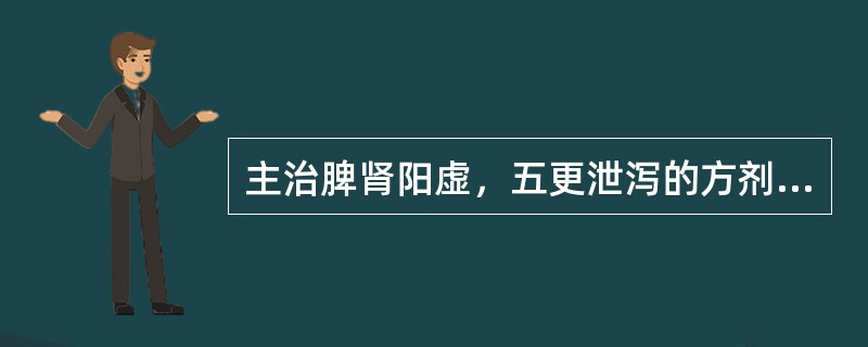 主治脾肾阳虚，五更泄泻的方剂是（）