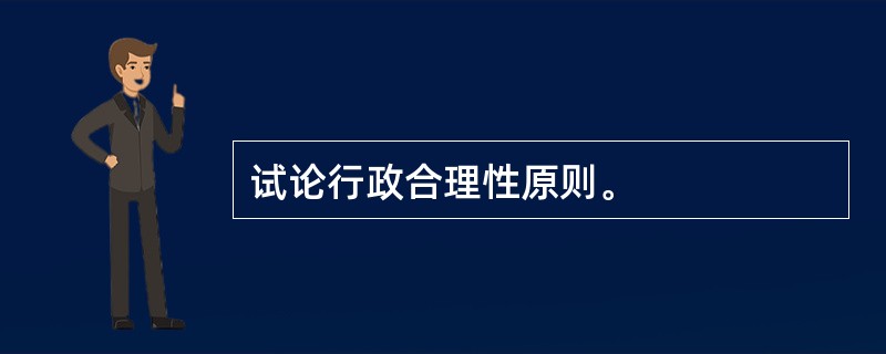 试论行政合理性原则。