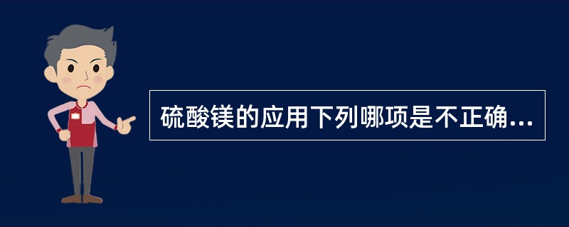 硫酸镁的应用下列哪项是不正确的（）