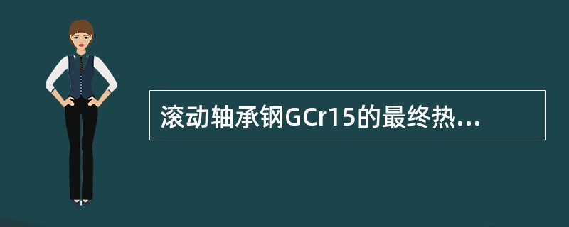 滚动轴承钢GCr15的最终热处理应该是（）