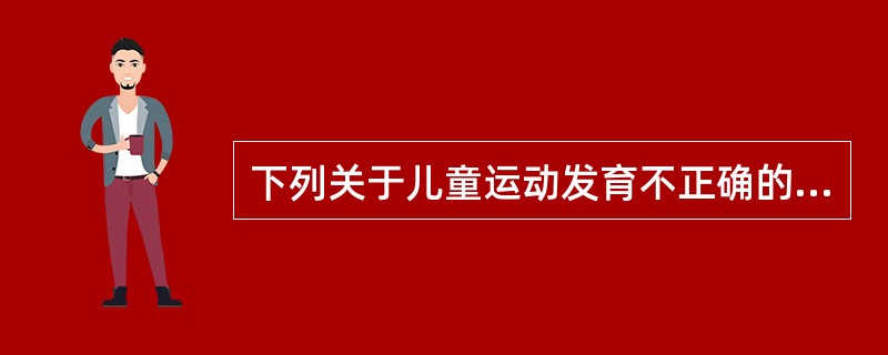 下列关于儿童运动发育不正确的是（）