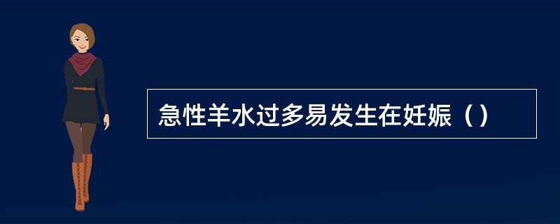 急性羊水过多易发生在妊娠（）