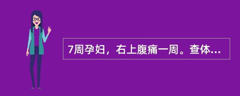 7周孕妇，右上腹痛一周。查体：右上腹轻度压痛，无反跳痛。WBC12×10/L。腹