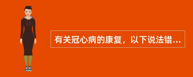 有关冠心病的康复，以下说法错误的是（）