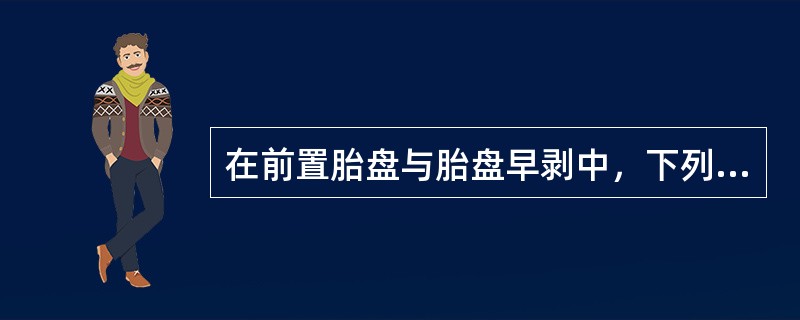在前置胎盘与胎盘早剥中，下列选项不正确的是（）