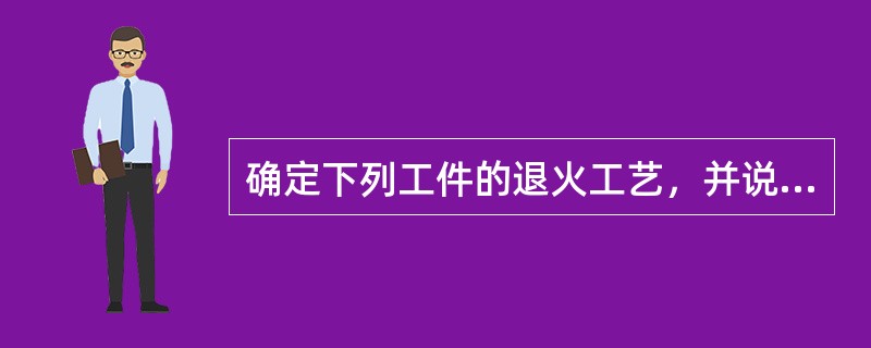 确定下列工件的退火工艺，并说明其原因.