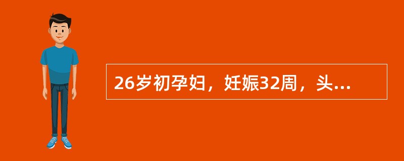 26岁初孕妇，妊娠32周，头痛5日就诊。查体：血压160／110mmHg，脉搏9