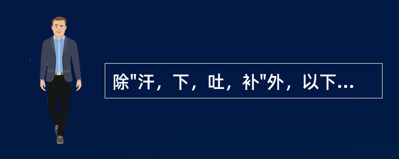 除"汗，下，吐，补"外，以下哪项属"八法"的内容（）