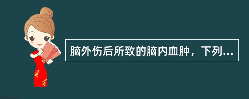 脑外伤后所致的脑内血肿，下列说法正确的是（）