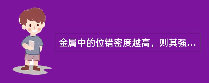 金属中的位错密度越高，则其强度越（），塑性越（）。