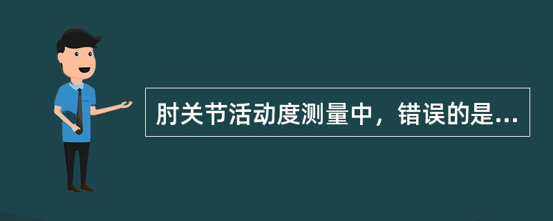 肘关节活动度测量中，错误的是（）