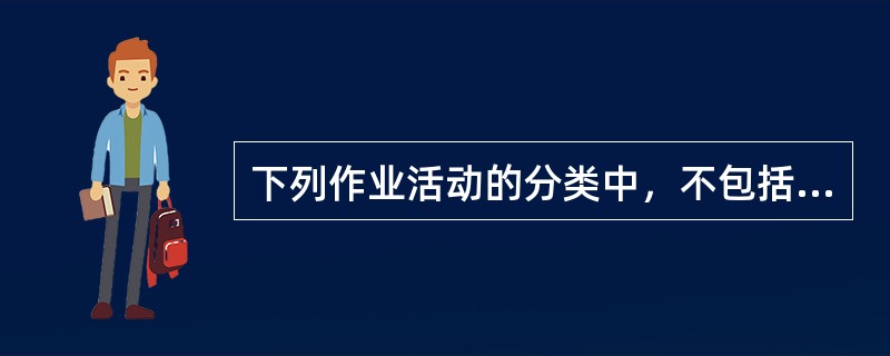 下列作业活动的分类中，不包括（）