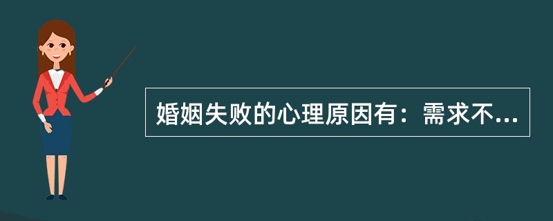 婚姻失败的心理原因有：需求不满足；（）不一致；二人的“自我”不相容。