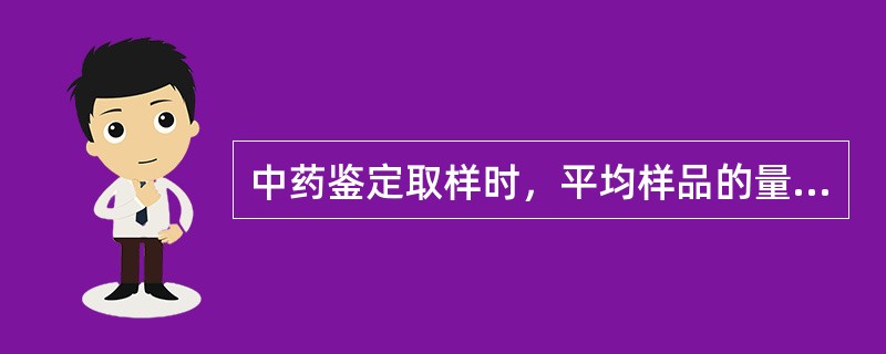 中药鉴定取样时，平均样品的量一般不得少于实验用量的（）