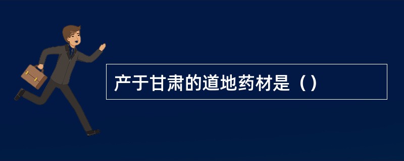 产于甘肃的道地药材是（）