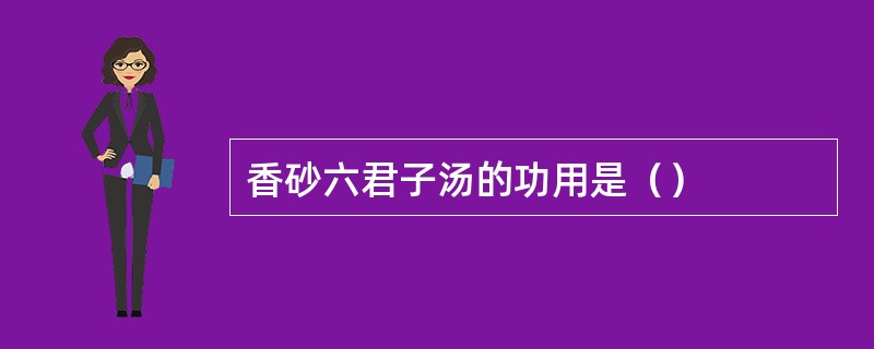 香砂六君子汤的功用是（）