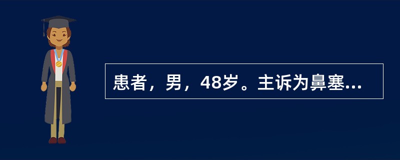 患者，男，48岁。主诉为鼻塞、头痛3个月余，3个月前始出现鼻塞、流涕，偶有涕中带