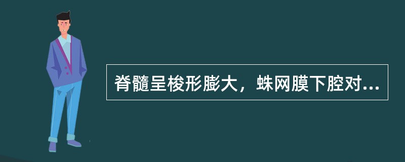 脊髓呈梭形膨大，蛛网膜下腔对称性狭窄，当肿瘤较大时可造成蛛网膜下腔完全阻塞，显示