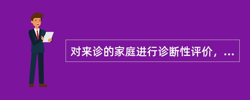 对来诊的家庭进行诊断性评价，不包括以下哪个方面（）