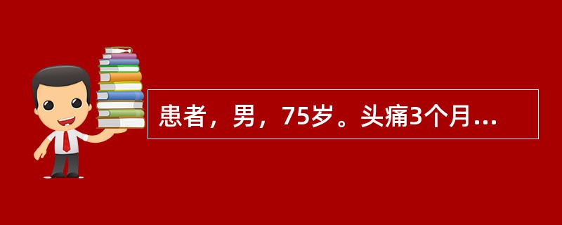 患者，男，75岁。头痛3个月，并左侧肢体肌力减低，逐渐加重。CT示右额顶叶有一3