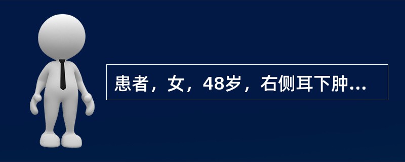 患者，女，48岁，右侧耳下肿胀伴轻度疼痛1个月，表面皮肤肤色正常。CT示右侧腮腺