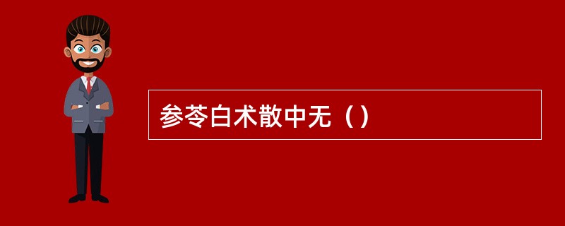 参苓白术散中无（）